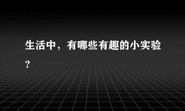 生活中，有哪些有趣的小实验？