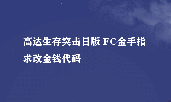 高达生存突击日版 FC金手指 求改金钱代码