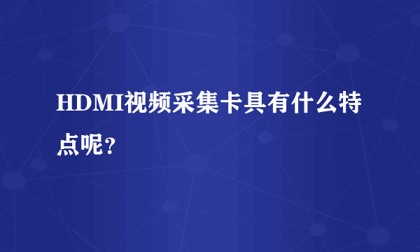 HDMI视频采集卡具有什么特点呢？