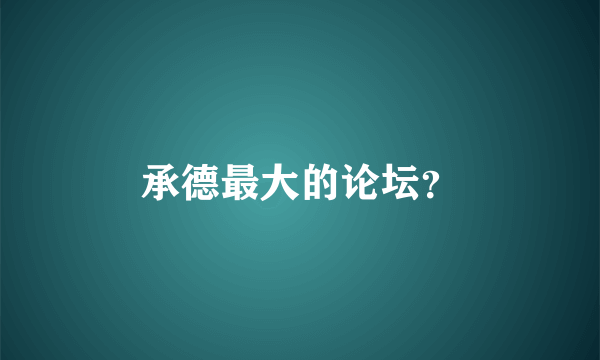 承德最大的论坛？