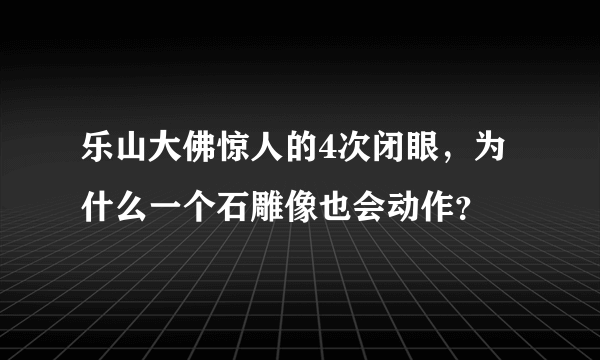 乐山大佛惊人的4次闭眼，为什么一个石雕像也会动作？