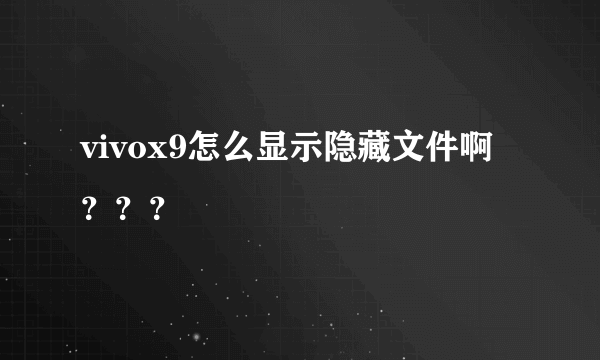 vivox9怎么显示隐藏文件啊？？？