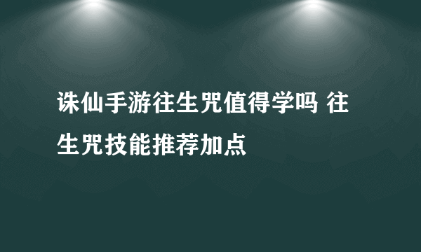 诛仙手游往生咒值得学吗 往生咒技能推荐加点