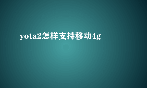 yota2怎样支持移动4g