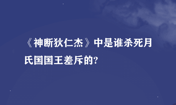 《神断狄仁杰》中是谁杀死月氏国国王差斥的?