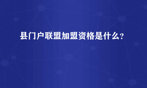 县门户联盟加盟资格是什么？