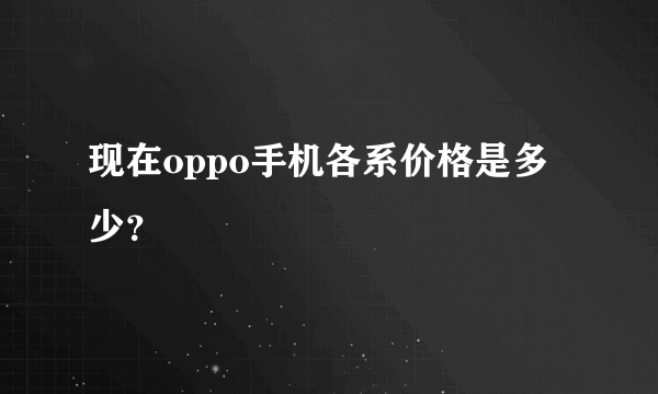 现在oppo手机各系价格是多少？