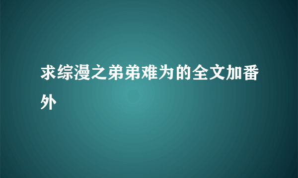 求综漫之弟弟难为的全文加番外