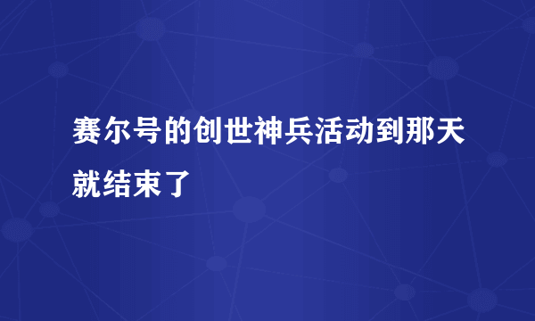 赛尔号的创世神兵活动到那天就结束了