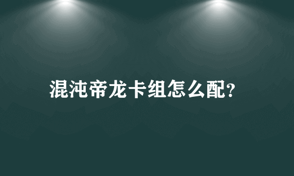 混沌帝龙卡组怎么配？