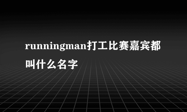 runningman打工比赛嘉宾都叫什么名字