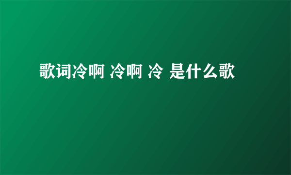 歌词冷啊 冷啊 冷 是什么歌