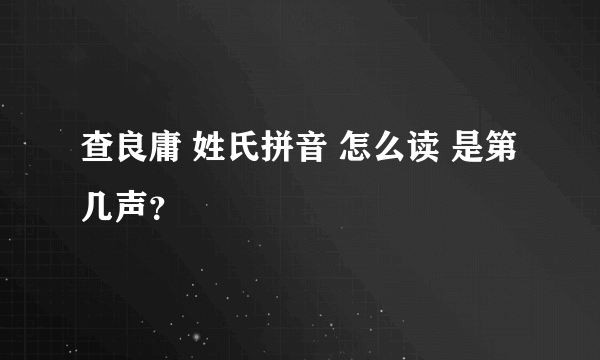 查良庸 姓氏拼音 怎么读 是第几声？