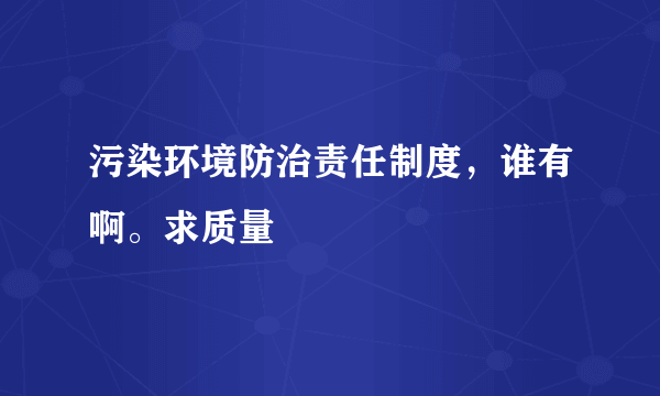 污染环境防治责任制度，谁有啊。求质量