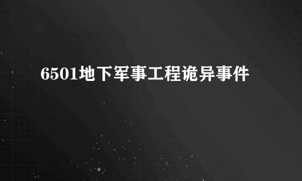 6501地下军事工程诡异事件