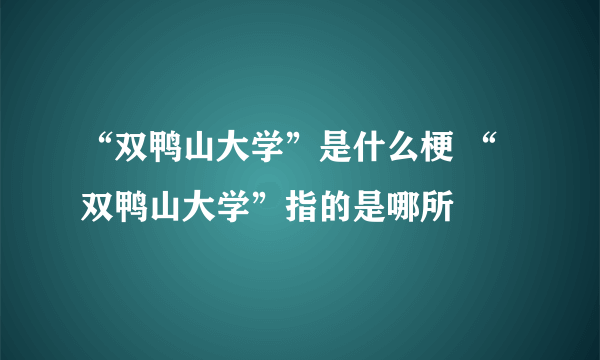 “双鸭山大学”是什么梗 “双鸭山大学”指的是哪所