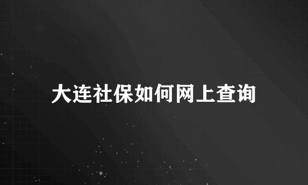 大连社保如何网上查询