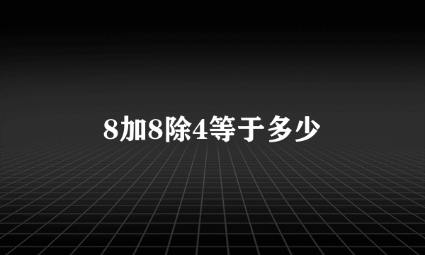 8加8除4等于多少