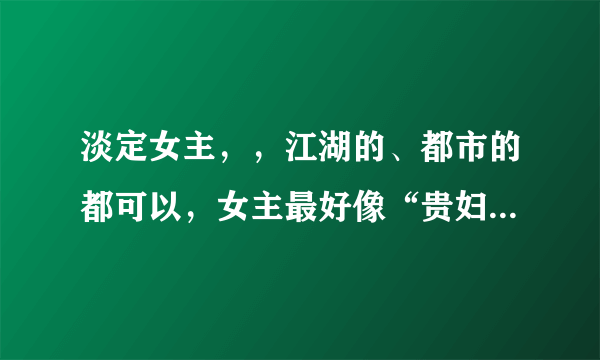 淡定女主，，江湖的、都市的都可以，女主最好像“贵妇也疯狂”“灯火阑珊”一样淡定。