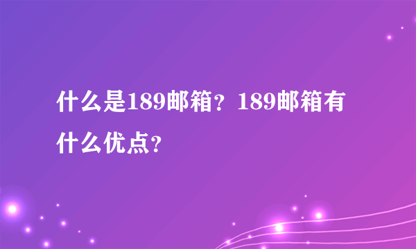 什么是189邮箱？189邮箱有什么优点？