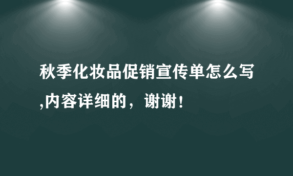 秋季化妆品促销宣传单怎么写,内容详细的，谢谢！