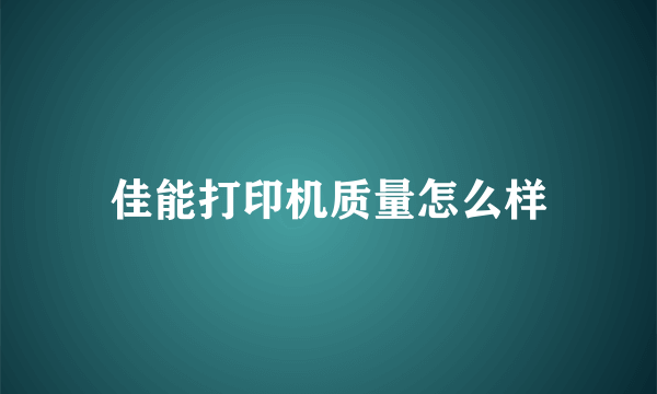 佳能打印机质量怎么样