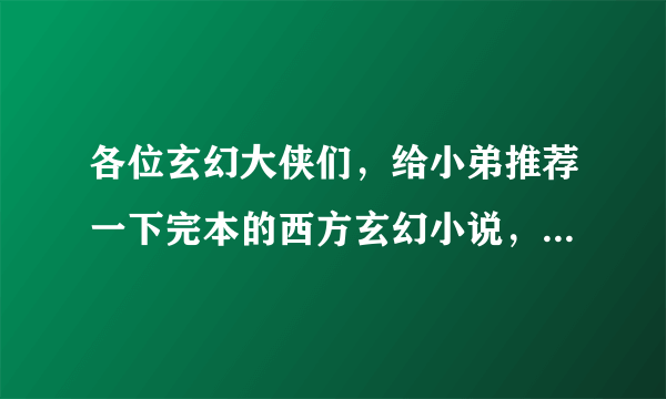 各位玄幻大侠们，给小弟推荐一下完本的西方玄幻小说，要求： 1，150万子以上 2，魔法、斗气玄幻 3，最好完