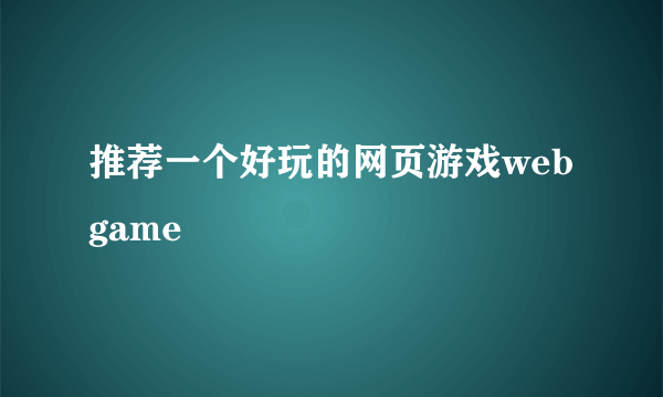 推荐一个好玩的网页游戏webgame