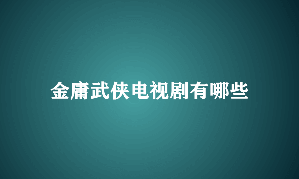 金庸武侠电视剧有哪些