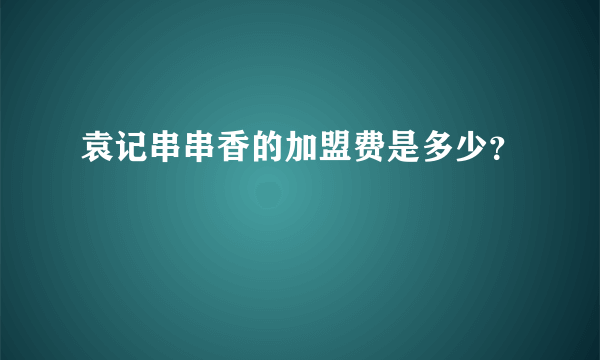 袁记串串香的加盟费是多少？