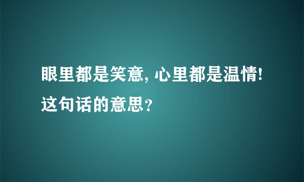 眼里都是笑意, 心里都是温情!这句话的意思？