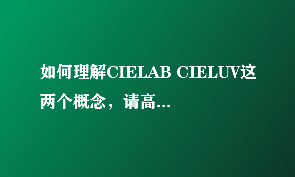 如何理解CIELAB CIELUV这两个概念，请高手指点，感谢！