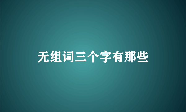 无组词三个字有那些