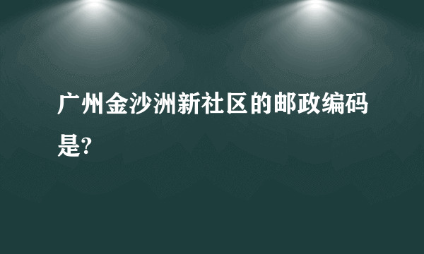 广州金沙洲新社区的邮政编码是?