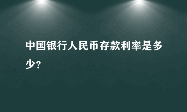 中国银行人民币存款利率是多少？