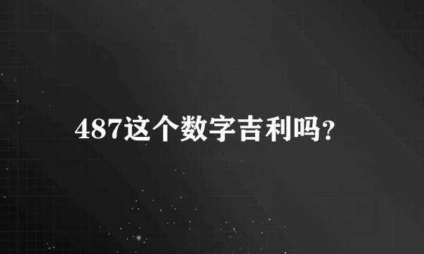 487这个数字吉利吗？