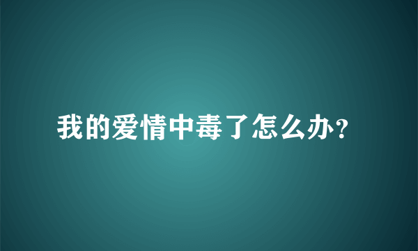 我的爱情中毒了怎么办？