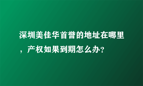 深圳美佳华首誉的地址在哪里，产权如果到期怎么办？