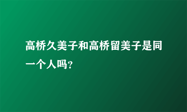 高桥久美子和高桥留美子是同一个人吗？