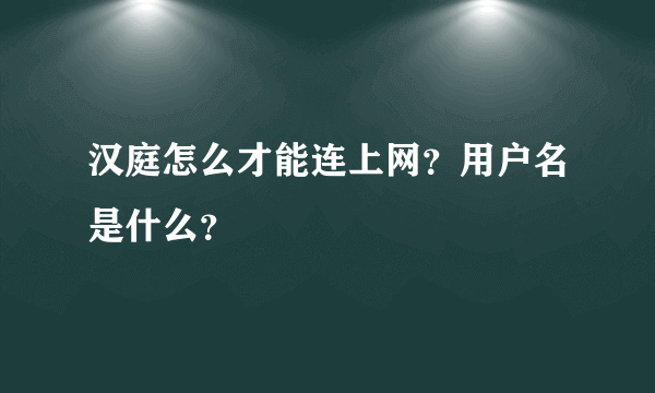 汉庭怎么才能连上网？用户名是什么？