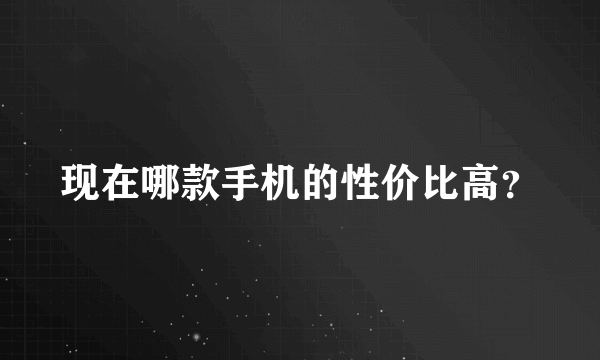 现在哪款手机的性价比高？