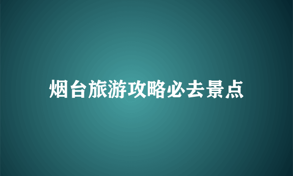 烟台旅游攻略必去景点