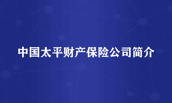 中国太平财产保险公司简介