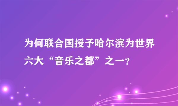 为何联合国授予哈尔滨为世界六大“音乐之都”之一？