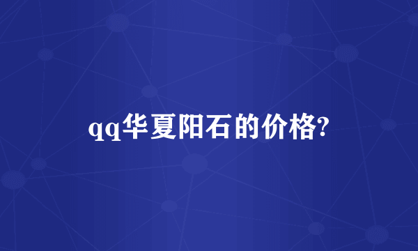 qq华夏阳石的价格?