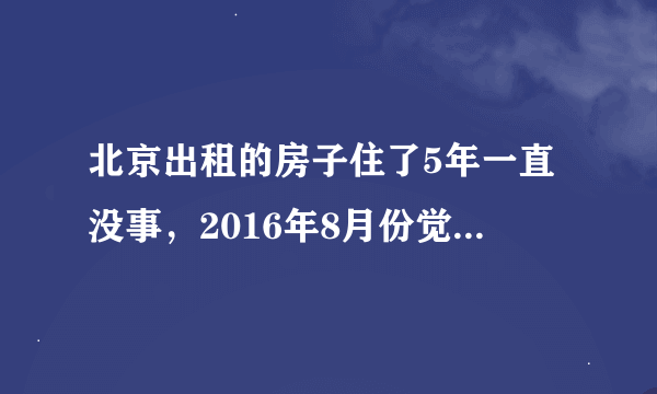 北京出租的房子住了5年一直没事，2016年8月份觉得奇怪我和老公先后身上