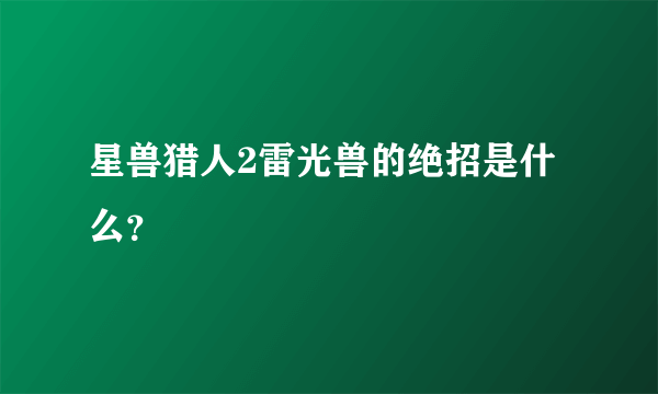 星兽猎人2雷光兽的绝招是什么？