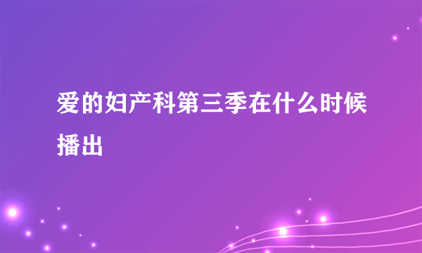 爱的妇产科第三季在什么时候播出