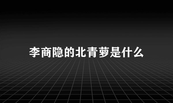 李商隐的北青萝是什么