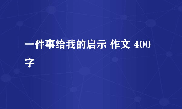 一件事给我的启示 作文 400字